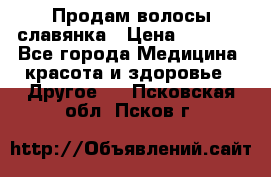 Продам волосы славянка › Цена ­ 5 000 - Все города Медицина, красота и здоровье » Другое   . Псковская обл.,Псков г.